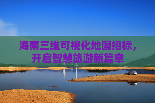 海南三维可视化地图招标，开启智慧旅游新篇章