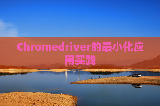 Chromedriver的最小化应用实践
